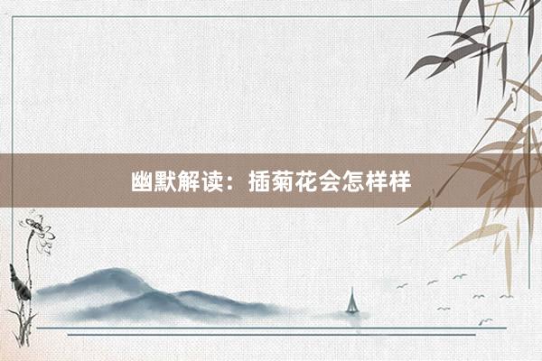 幽默解读：插菊花会怎样样